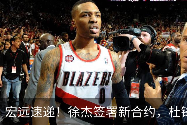 宏远速递！徐杰签署新合约，杜锋获加薪续约，徐昕深夜发声